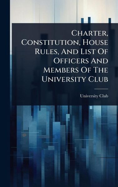 Charter, Constitution, House Rules, And List Of Officers And Members Of The University Club Charter, Constitution, House Rules, And List Of Officers And Members Of The University Club