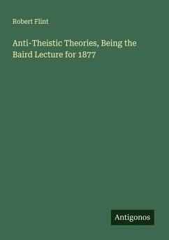 Cover Anti-Theistic Theories, Being the Baird Lecture for 1877