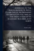 Addresses At The Inauguration Of Rev.l. Clark Seelye, As President Of Smith College, And At The Dedication Of Its Academic Building, July 14,1875 Addresses At The Inauguration Of Rev.l. Clark Seelye, As President Of Smith College, And At The Dedication Of Its Academic Building, July 14,1875