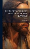 The Glory of Christ's Visible Kingdom in This World