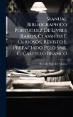 Manual Bibliographico Portuguez De Livres Raros, Classicos E Curiosos, Revisto E Prefaciado Pelo Snr. C. Castello Branco Manual Bibliographico Portuguez De Livres Raros, Classicos E Curiosos, Revisto E Prefaciado Pelo Snr. C. Castello Branco