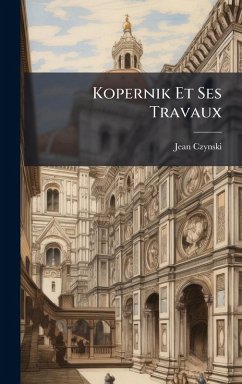 Kopernik Et Ses Travaux - Czynski, Jean Kopernik Et Ses Travaux - Czynski, Jean