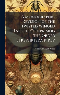 A Monographic Revision of the Twisted Winged Insects Comprising the Order Strepsiptera Kirby - Pierce, William Dwight
