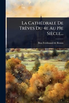 La CathÃ(c)drale De Trèves Du 4e Au 19e Siècle... Cover La CathÃ(c)drale De Trèves Du 4e Au 19e Siècle...