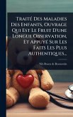 TraitÃ(c) Des Maladies Des Enfants, Ouvrage Qui Est Le Fruit D'une Longue Observation, Et AppuyÃ(c) Sur Les Faits Les Plus Authentiques...