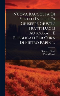 Nuova Raccolta Di Scritti Inediti Di Giuseppe Giusti / Tratti Dagli Autografi E Pubblicati Per Cura Di Pietro Papini... - Giusti, Giuseppe; Papini, Pietro