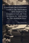 Chapters On Everyday Things, Or, Histories And Marvels In Common Life, By The Author Of 'ten Steps In The Narrow Way' Chapters On Everyday Things, Or, Histories And Marvels In Common Life, By The Author Of 'ten Steps In The Narrow Way'