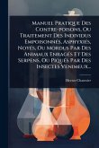 Manuel Pratique Des Contre-poisons, Ou Traitement Des Individus EmpoisonnÃ(c)s, AsphyxiÃ(c)s, NoyÃ(c)s, Ou Mordus Par Des Animaux EnragÃ(c)s Et Des Serpens, Ou PiquÃ(c)s Par Des Insectes Venimeux...