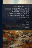 Calendar Of Letter-books Preserved Among The Archives Of The Corporation Of The City Of London At The Guildhall Calendar Of Letter-books Preserved Among The Archives Of The Corporation Of The City Of London At The Guildhall