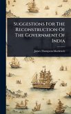 Suggestions For The Reconstruction Of The Government Of India