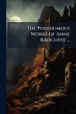 The Posthumous Works of Anne Radcliffe ... The Posthumous Works of Anne Radcliffe ...