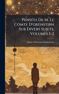 PensÃ(c)es De M. Le Comte D'oxenstirn Sur Divers Sujets, Volumes 1-2 - Oxenstierna, Johan Thuresson