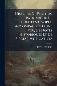 Histoire De Photius, Patriarche De Constantinople, AccompagnÃ(c)e D'une Intr., De Notes Historiques Et De Pièces Justificatives - Jager, Jean Nicolas