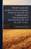 Prontuario De Agricultura General Para El Uso De Los Labradores, Hacendados Y Estudiantes De Las Isla De Cuba...