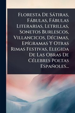 Cover Floresta De Sàtiras, Fàbulas, Fàbulas Literarias, Letrillas, Sonetos Burlescos, Villancicos, DÃ(c)cimas, EpÃ-gramas Y Otras Rimas Festivas, Elegida De Las Obras De CÃ(c)lebres Poetas Españoles...