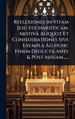 Cover Reflexiones In Vitam Jesu Eucharisticam. Motiva Aliquot Et Considerationes Sive Exempla Ad Hunc Finem Deducta Ante & Post Missam......