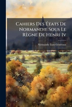 Cover Cahiers Des Ã‰tats De Normandie Sous Le Règne De Henri Iv