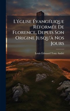 L'Ã(c)glise Ã‰vangÃ(c)lique RÃ(c)formÃ(c)e De Florence, Depuis Son Origine Jusqu'Ã Nos Jours - Andrã(c), Louis Ã&