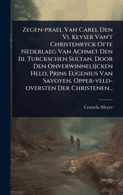 Cover Zegen-prael Van Carel Den Vi. Keyser Van't Christenryck Ofte Nederlaeg Van Achmet Den Iii. Turckschen Sultan. Door Den Onverwinnelijcken Held, Prins Eugenius Van Savoyen, Opper-veld-oversten Der Christenen...