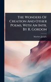 The Wonders Of Creation And Other Poems, With An Intr. By R. Gordon