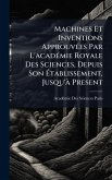 Machines Et Inventions ApprouvÃ(c)es Par L'acadÃ(c)mie Royale Des Sciences, Depuis Son Établissement, Jusqu'à Present Machines Et Inventions ApprouvÃ(c)es Par L'acadÃ(c)mie Royale Des Sciences, Depuis Son Établissement, Jusqu'à Present