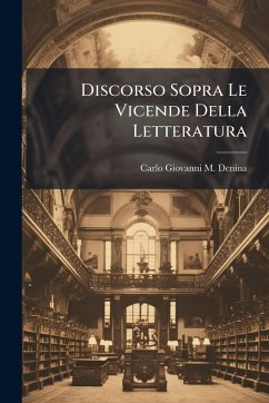 Discorso Sopra Le Vicende Della Letteratura - Denina, Carlo Giovanni M Discorso Sopra Le Vicende Della Letteratura - Denina, Carlo Giovanni M