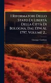 I Riformatori Dello Stato Di LibertÃ Della CittÃ Di Bologna, Dal 1394 Al 1797, Volume 2...