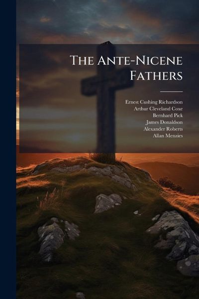 The Ante-Nicene Fathers The Ante-Nicene Fathers