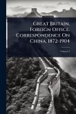 Great Britain. Foreign Office. Correspondence On China, 1872-1904