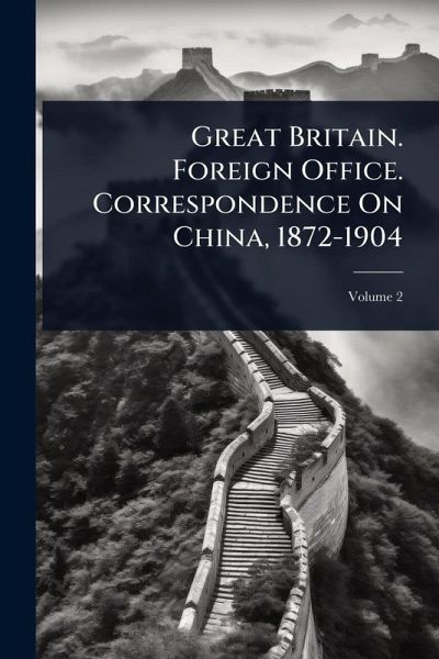 Great Britain. Foreign Office. Correspondence On China, 1872-1904