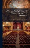 Don Carlos, Infante of Spain, Tr. by C.H. Cottrell