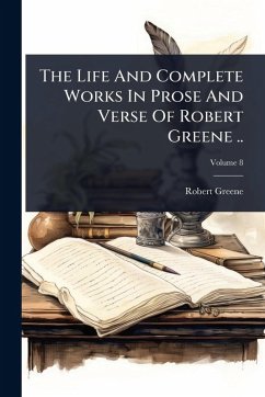 The Life And Complete Works In Prose And Verse Of Robert Greene .. - Greene, Robert