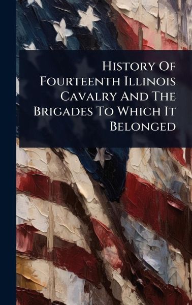 History Of Fourteenth Illinois Cavalry And The Brigades To Which It Belonged History Of Fourteenth Illinois Cavalry And The Brigades To Which It Belonged
