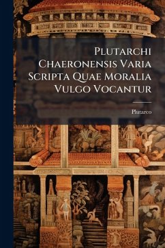 Plutarchi Chaeronensis Varia Scripta Quae Moralia Vulgo Vocantur - Plutarco