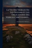 La Vie Des Vierges Ou Les Devoirs Et Les Obligations Des Vierges ChrÃ(c)tiennes...