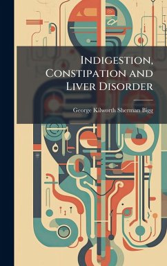 Indigestion, Constipation and Liver Disorder - Bigg, George Kilworth Sherman