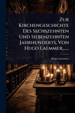 Zur Kirchengeschichte Des Sechszehnten Und Siebenzehnten Jahrhunderts, Von Hugo Laemmer, ...... - Laemmer, Hugo