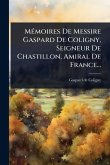 MÃ(c)moires De Messire Gaspard De Coligny, Seigneur De Chastillon, Amiral De France... MÃ(c)moires De Messire Gaspard De Coligny, Seigneur De Chastillon, Amiral De France...