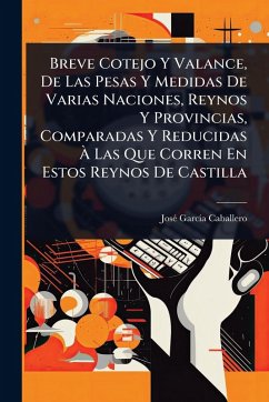 Cover Breve Cotejo Y Valance, De Las Pesas Y Medidas De Varias Naciones, Reynos Y Provincias, Comparadas Y Reducidas Ã€ Las Que Corren En Estos Reynos De Castilla