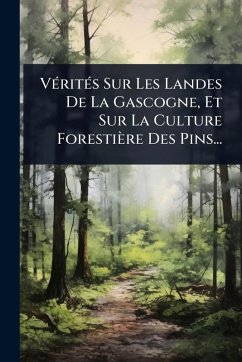 VÃ(c)ritÃ(c)s Sur Les Landes De La Gascogne, Et Sur La Culture Forestière Des Pins... Cover VÃ(c)ritÃ(c)s Sur Les Landes De La Gascogne, Et Sur La Culture Forestière Des Pins...
