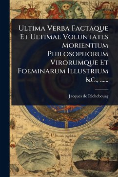 Ultima Verba Factaque Et Ultimae Voluntates Morientium Philosophorum Virorumque Et Foeminarum Illustrium &c., ...... - Richebourg, Jacques De Ultima Verba Factaque Et Ultimae Voluntates Morientium Philosophorum Virorumque Et Foeminarum Illustrium &c., ...... - Richebourg, Jacques De