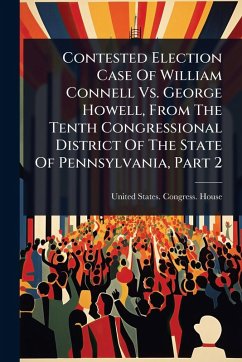 Cover Contested Election Case Of William Connell Vs. George Howell, From The Tenth Congressional District Of The State Of Pennsylvania, Part 2