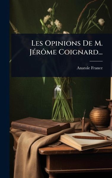 Les Opinions De M. JÃ(c)rôme Coignard... Les Opinions De M. JÃ(c)rôme Coignard...