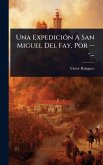 Una ExpediciÃ3n A San Miguel Del Fay, Por ---... Una ExpediciÃ3n A San Miguel Del Fay, Por ---...