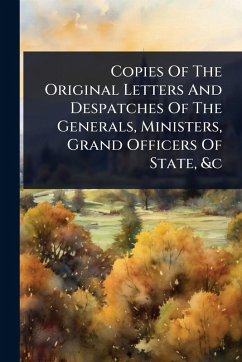 Copies Of The Original Letters And Despatches Of The Generals, Ministers, Grand Officers Of State, &c - Anonymous