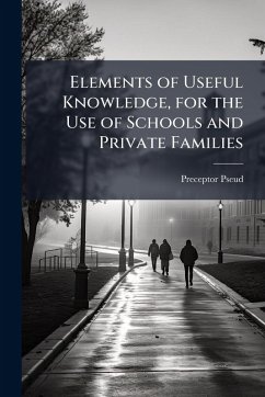Elements of Useful Knowledge, for the Use of Schools and Private Families - Pseud, Preceptor