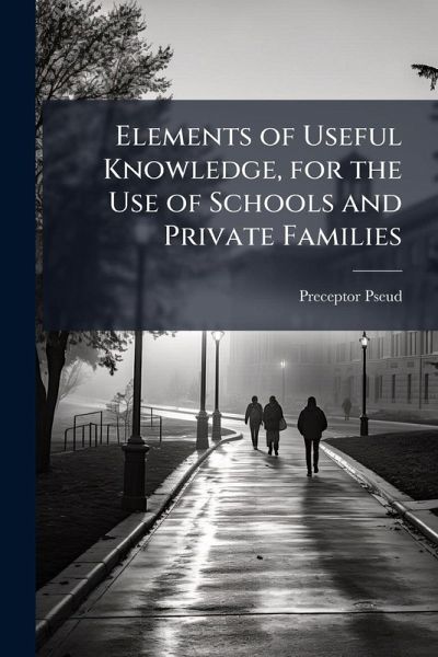 Elements of Useful Knowledge, for the Use of Schools and Private Families
