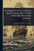 Conquista De Las Islas Malucas Al Rey Felipe Tercero Nuestro Señor... Conquista De Las Islas Malucas Al Rey Felipe Tercero Nuestro Señor...