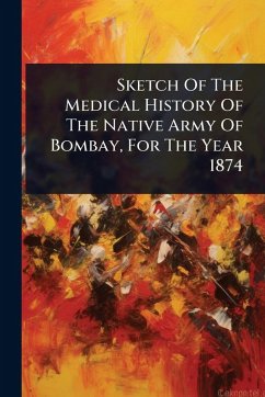 Sketch Of The Medical History Of The Native Army Of Bombay, For The Year 1874 - Anonymous