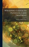 Whooping-Cough; Its Pathology and Treatment Whooping-Cough; Its Pathology and Treatment
